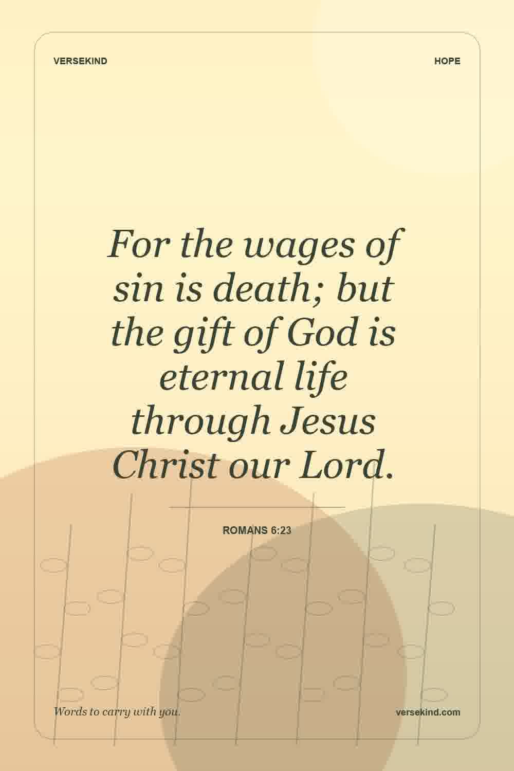 For the wages of sin is death; but the gift of God is eternal life through Jesus Christ our Lord. — Romans 6:23