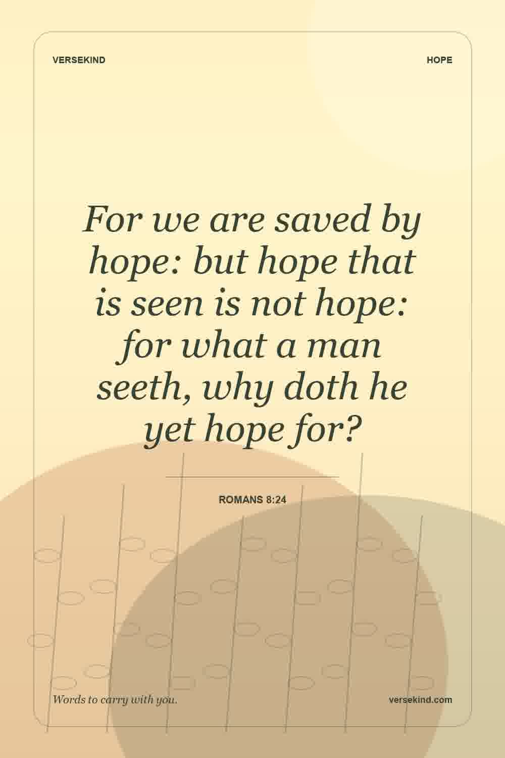 For we are saved by hope: but hope that is seen is not hope: for what a man seeth, why doth he yet hope for? — Romans 8:24