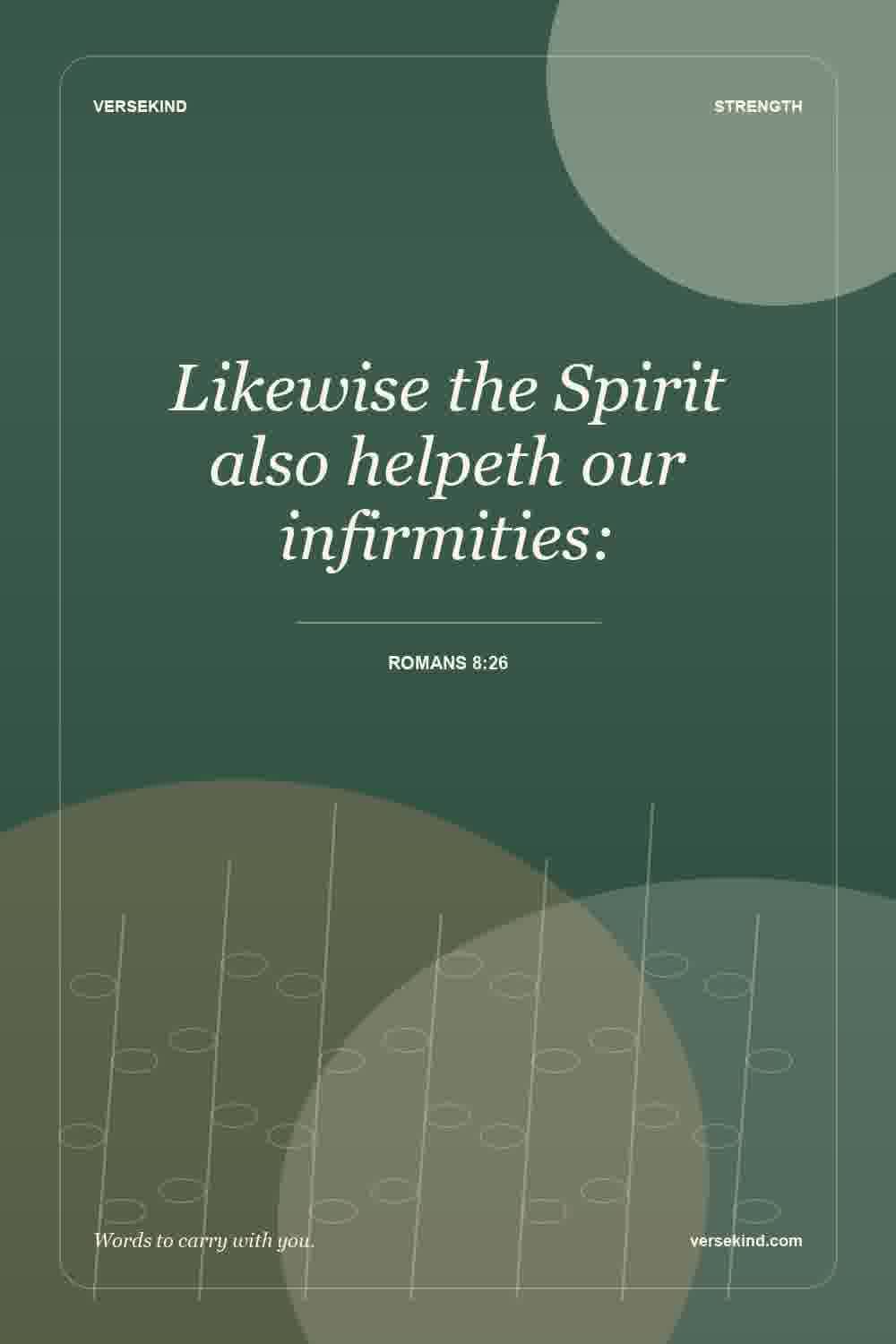 Likewise the Spirit also helpeth our infirmities: — Romans 8:26