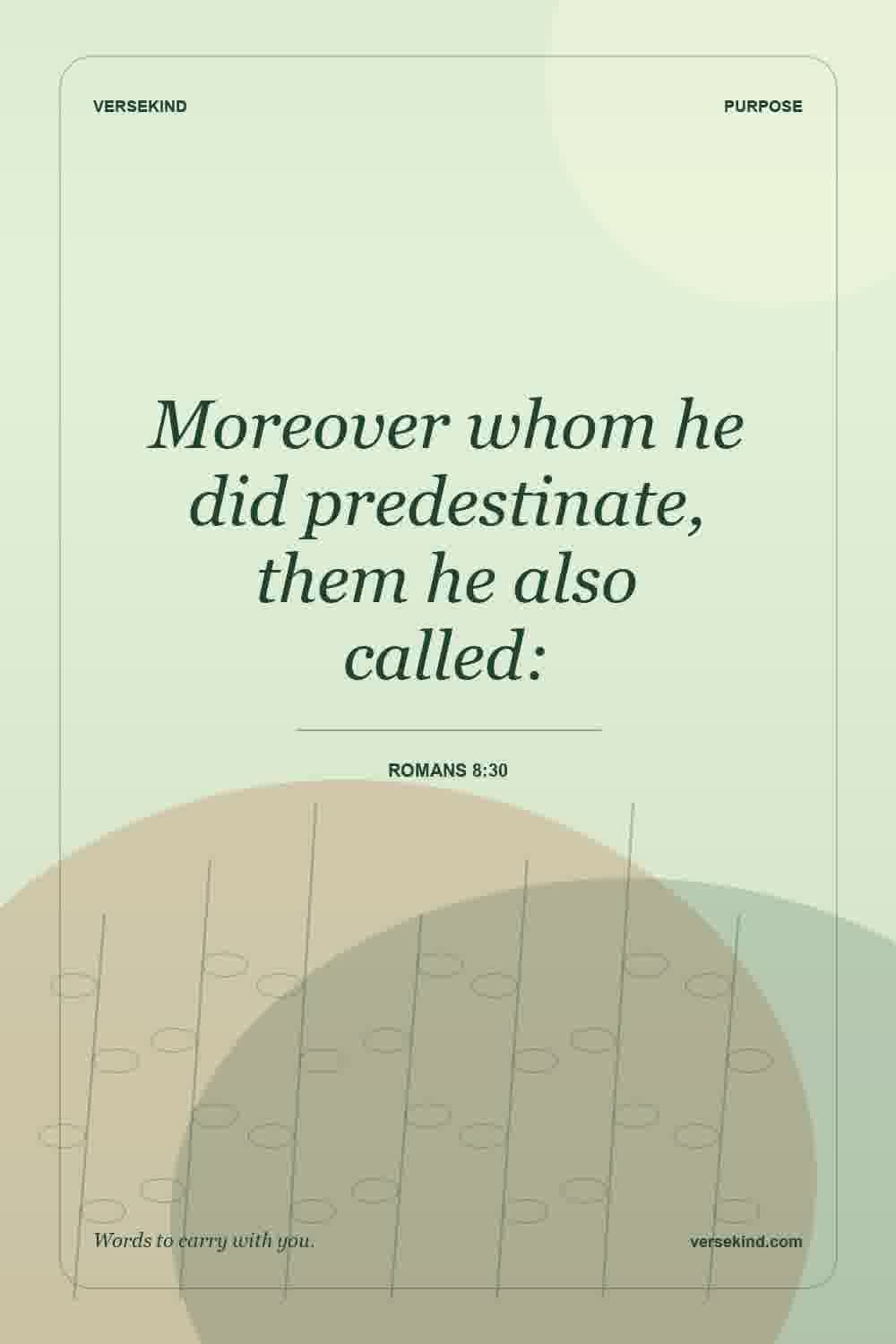 Moreover whom he did predestinate, them he also called: — Romans 8:30