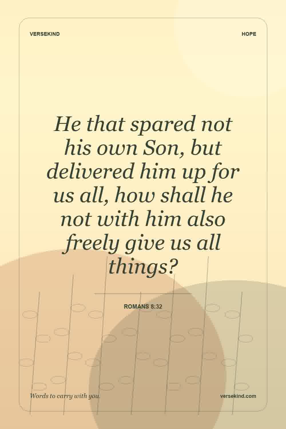 He that spared not his own Son, but delivered him up for us all, how shall he not with him also freely give us all things? — Romans 8:32