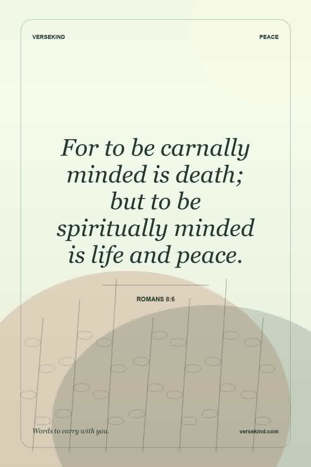 For to be carnally minded is death; but to be spiritually minded is life and peace. — Romans 8:6