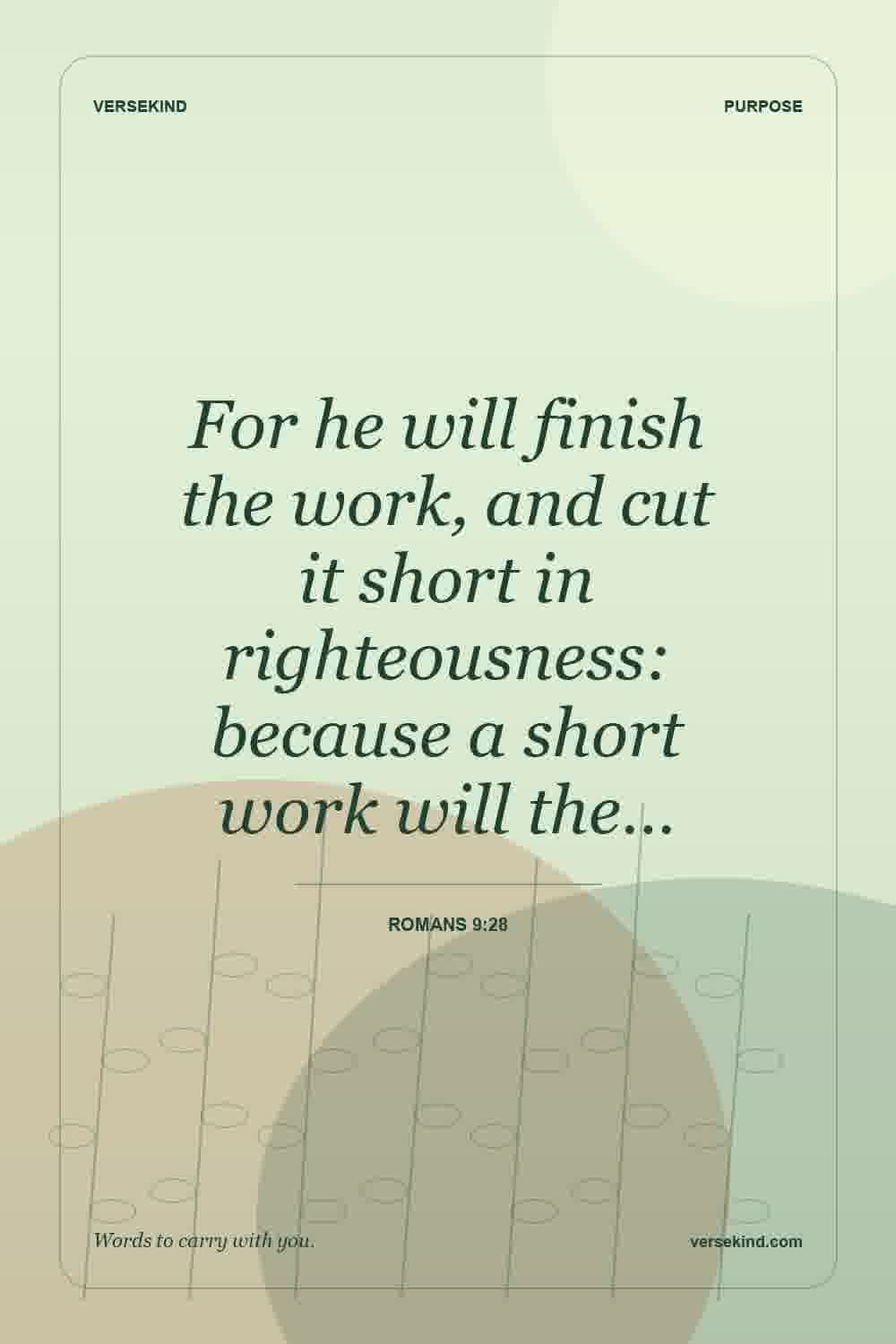 For he will finish the work, and cut it short in righteousness: because a short work will the… — Romans 9:28