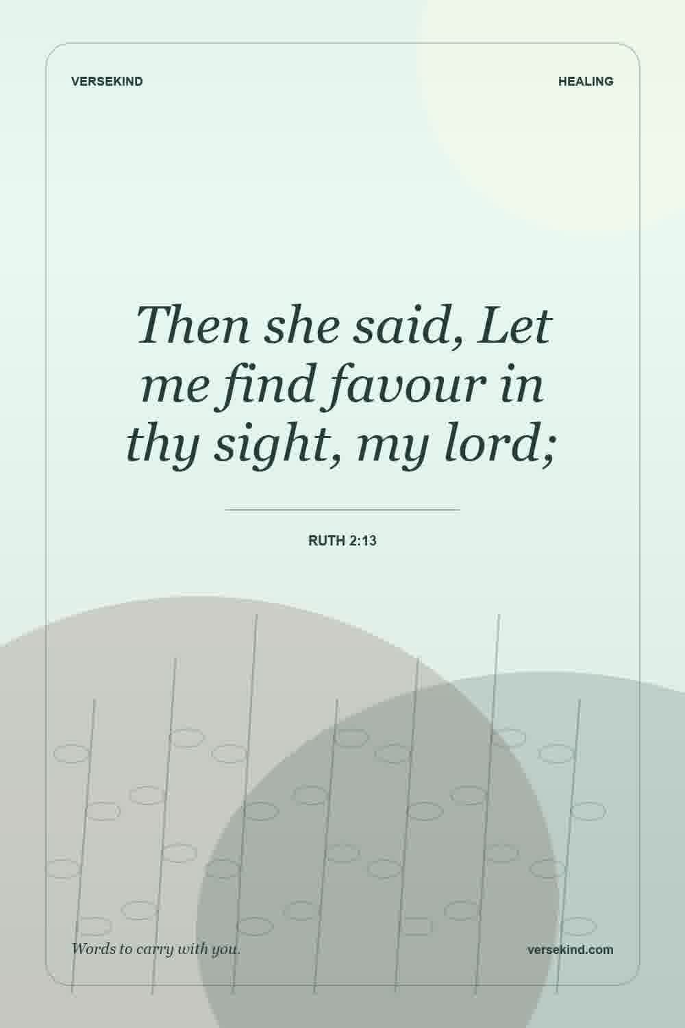 Then she said, Let me find favour in thy sight, my lord; — Ruth 2:13
