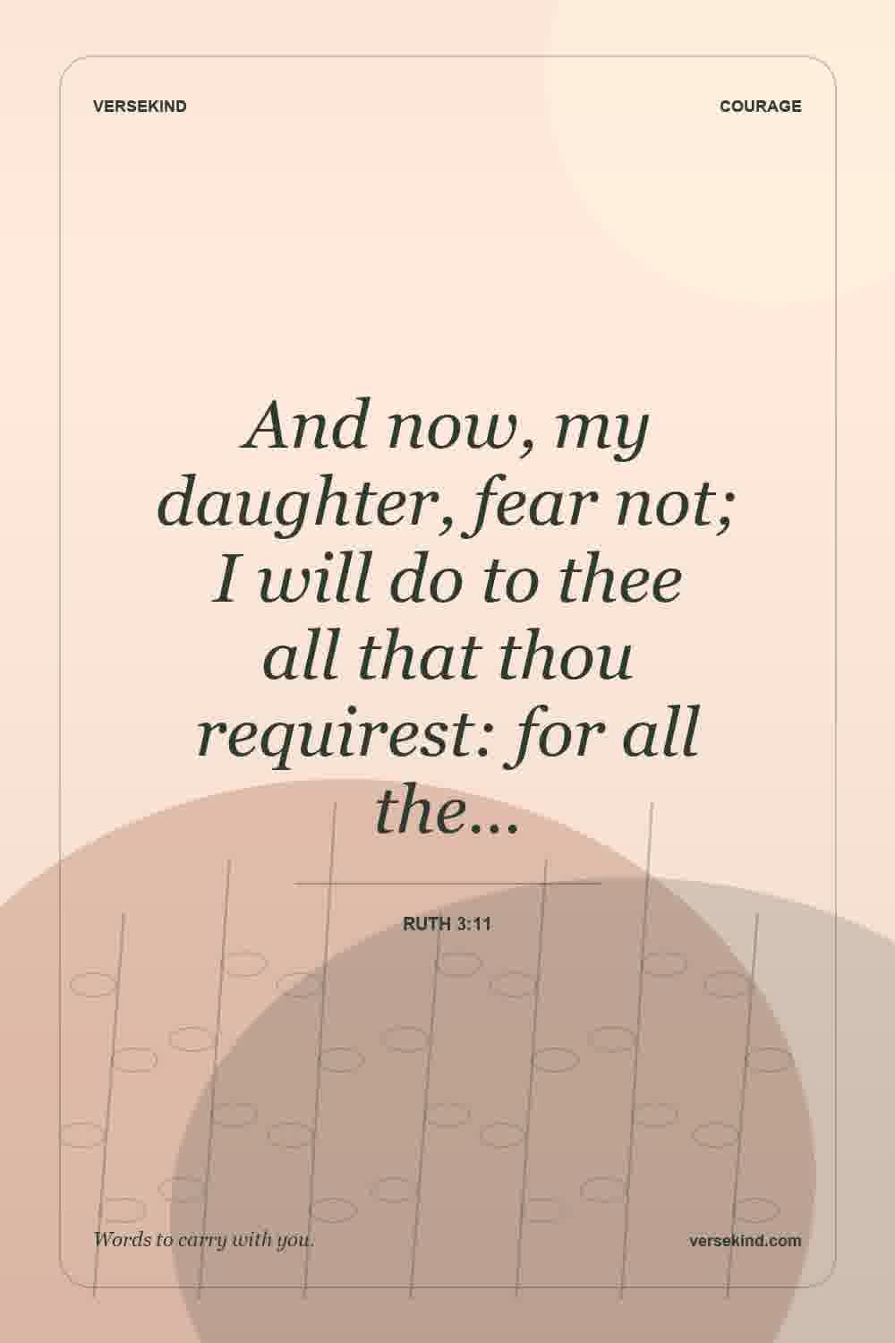 And now, my daughter, fear not; I will do to thee all that thou requirest: for all the… — Ruth 3:11