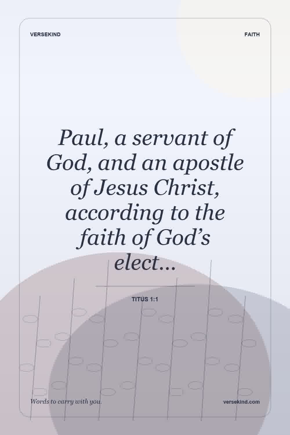 Paul, a servant of God, and an apostle of Jesus Christ, according to the faith of God’s elect… — Titus 1:1