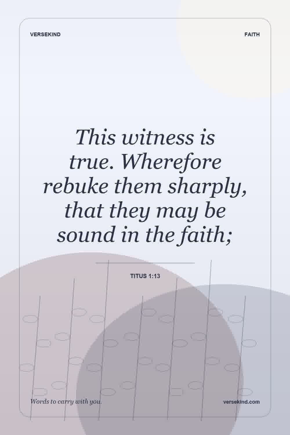 This witness is true. Wherefore rebuke them sharply, that they may be sound in the faith; — Titus 1:13
