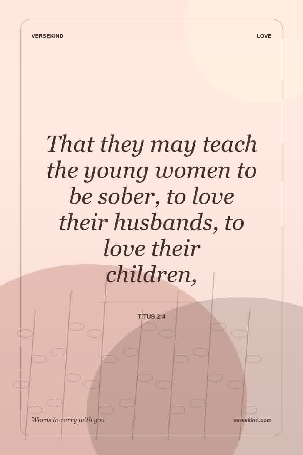 That they may teach the young women to be sober, to love their husbands, to love their children, — Titus 2:4