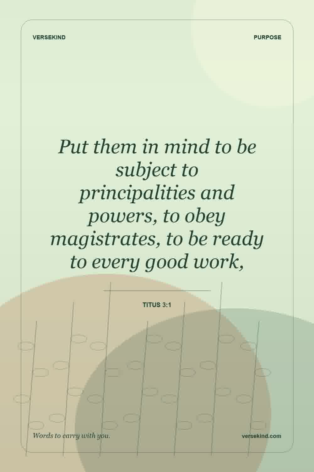 Put them in mind to be subject to principalities and powers, to obey magistrates, to be ready to every good work, — Titus 3:1