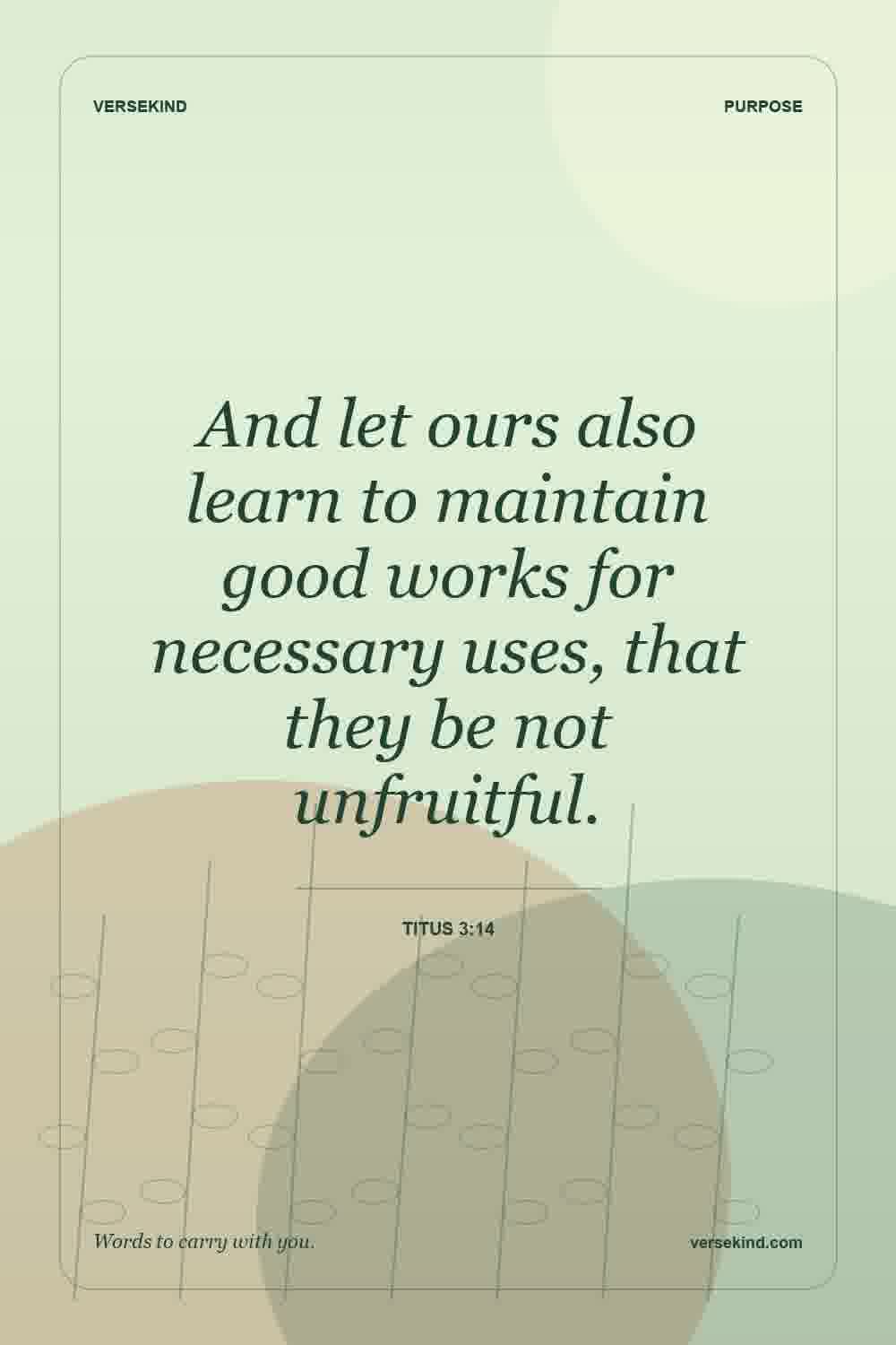 And let ours also learn to maintain good works for necessary uses, that they be not unfruitful. — Titus 3:14