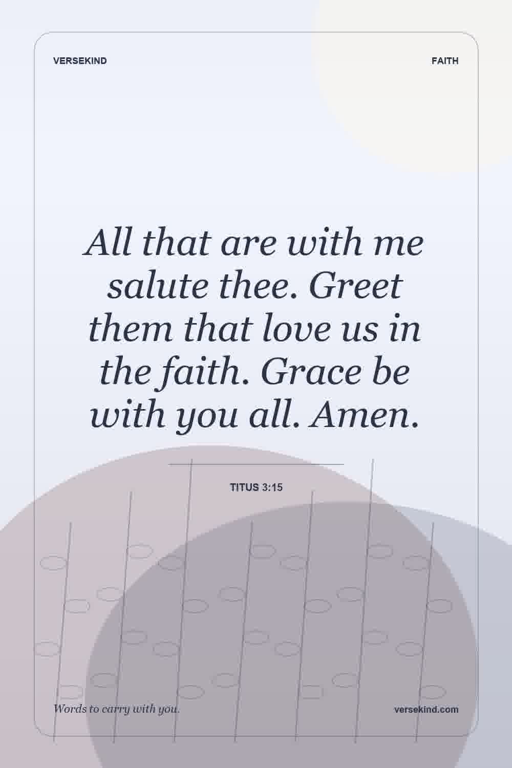 All that are with me salute thee. Greet them that love us in the faith. Grace be with you all. Amen. — Titus 3:15