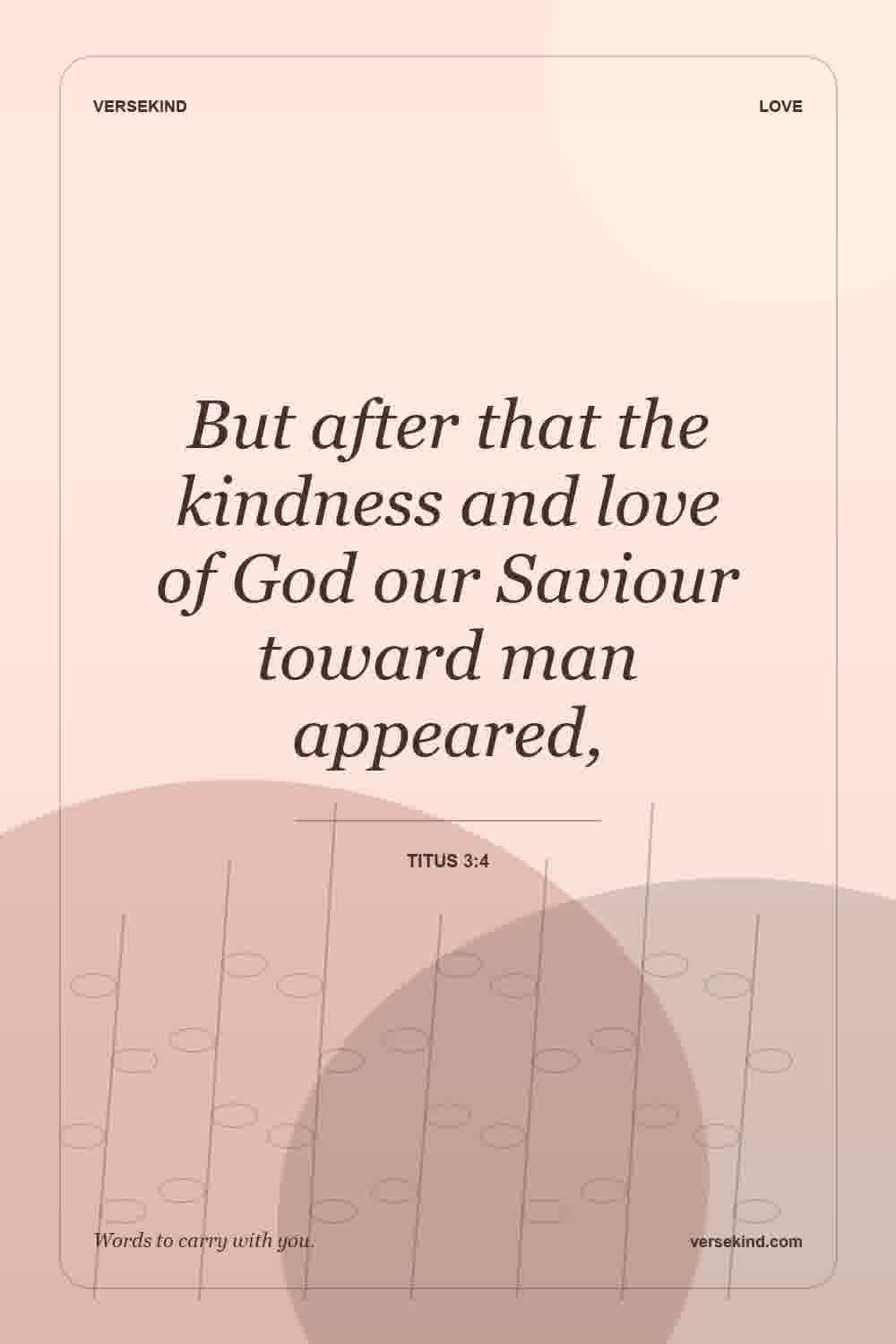 But after that the kindness and love of God our Saviour toward man appeared, — Titus 3:4