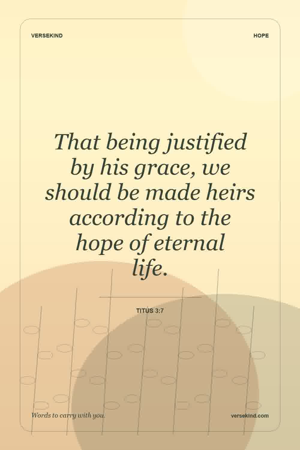 That being justified by his grace, we should be made heirs according to the hope of eternal life. — Titus 3:7