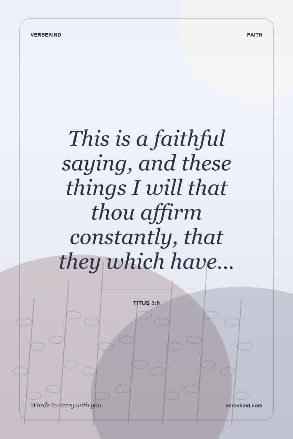 This is a faithful saying, and these things I will that thou affirm constantly, that they which have… — Titus 3:8