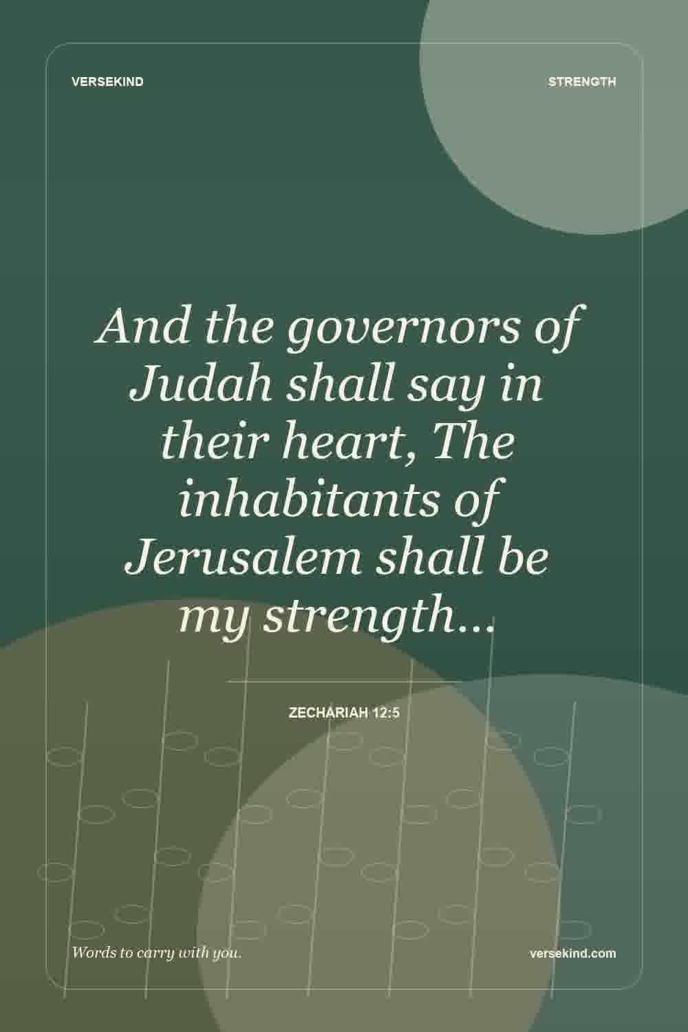 And the governors of Judah shall say in their heart, The inhabitants of Jerusalem shall be my strength… — Zechariah 12:5