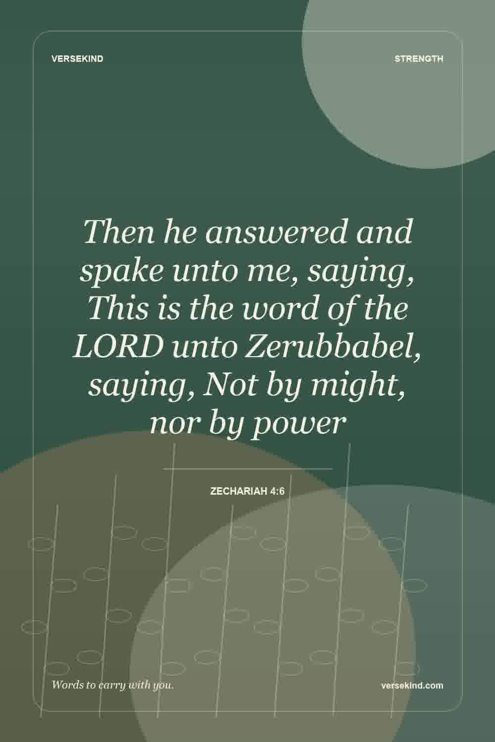 Then he answered and spake unto me, saying, This is the word of the LORD unto Zerubbabel, saying, Not by might, nor by power — Zechariah 4:6