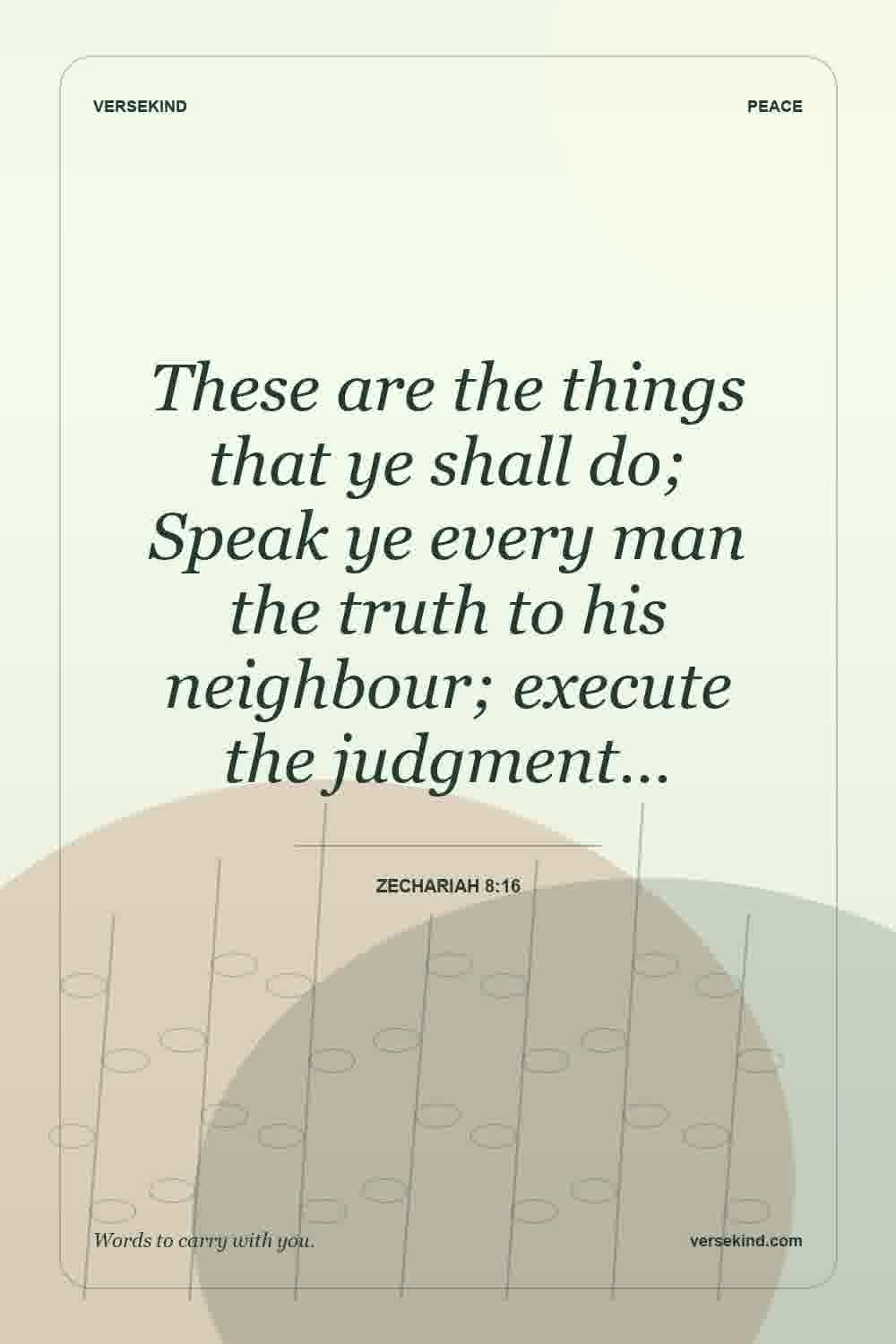 These are the things that ye shall do; Speak ye every man the truth to his neighbour; execute the judgment… — Zechariah 8:16