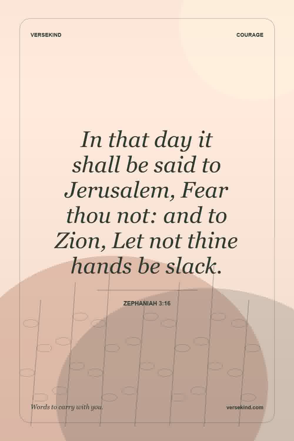In that day it shall be said to Jerusalem, Fear thou not: and to Zion, Let not thine hands be slack. — Zephaniah 3:16